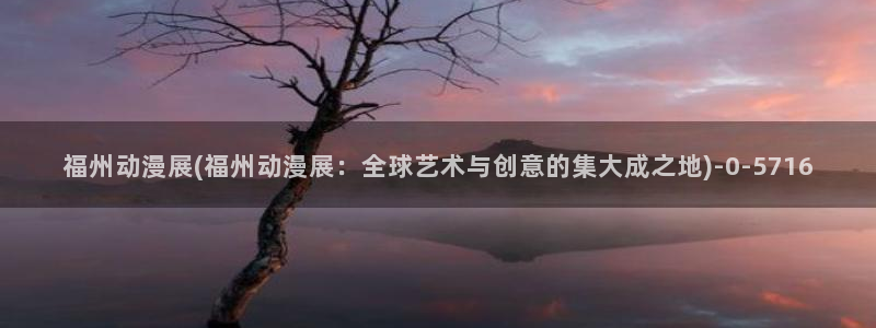 樱花动漫网站：福州动漫展(福州动漫展：全球艺术与创意的集大成之地)