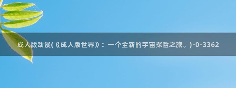 日本动漫在线：成人版动漫(《成人版世界》：一个全新的宇宙探险之旅。)