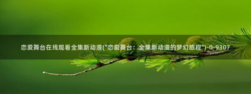 爱动漫：恋爱舞台在线观看全集新动漫(\